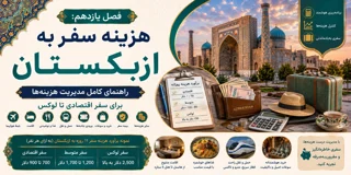 فصل یازدهم: هزینه سفر به ازبکستان؛ راهنمای کامل مدیریت هزینهها برای سفر اقتصادی تا لوکس